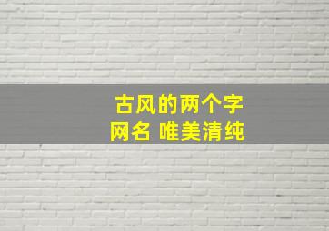 古风的两个字网名 唯美清纯